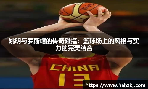 姚明与罗斯帽的传奇碰撞：篮球场上的风格与实力的完美结合