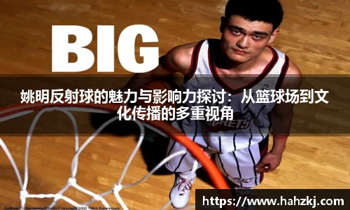 姚明反射球的魅力与影响力探讨：从篮球场到文化传播的多重视角