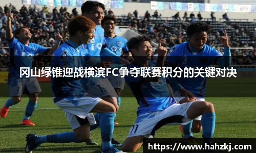 冈山绿锥迎战横滨FC争夺联赛积分的关键对决